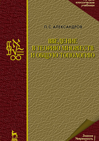 Введение в теорию множеств и общую топологию, Александров П.С., Издательство Лань.