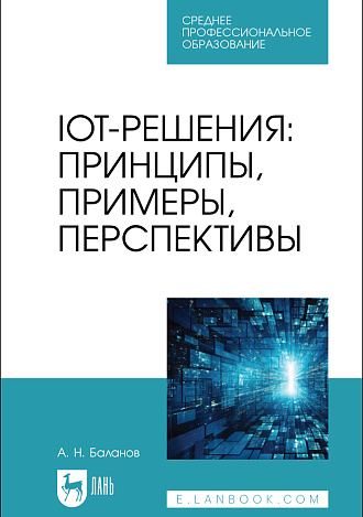 IoT-решения: принципы, примеры, перспективы, Баланов А. Н., Издательство Лань.