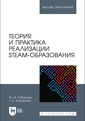 Теория и практика реализации STEAM-образования, Сабирова Ф. М., Анисимова Т. И., Издательство Лань.