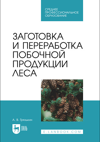 Заготовка и переработка побочной продукции леса, Грязькин А. В., Издательство Лань.