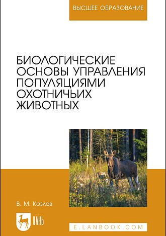 Биологические основы управления популяциями охотничьих животных, Козлов В.М., Издательство Лань.
