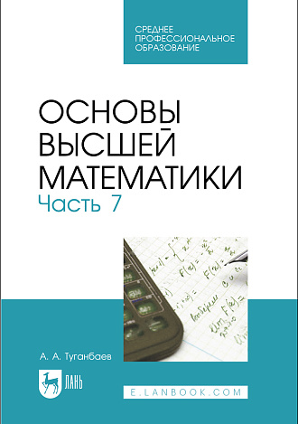 Основы высшей математики. Часть 7, Туганбаев А. А., Издательство Лань.