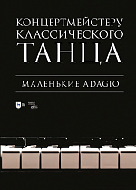 Концертмейстеру классического танца. Маленькие Adagio, Макаркина Н.В., Издательство Лань.