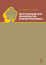 Оборудование для производства и обработки фанеры, Глебов И.Т., Глебов В.В., Издательство Лань.