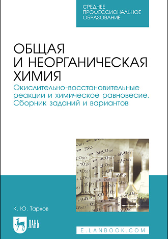 Общая и неорганическая химия. Окислительно-восстановительные реакции и химическое равновесие. Сборник заданий и вариантов, Тархов К. Ю., Издательство Лань.