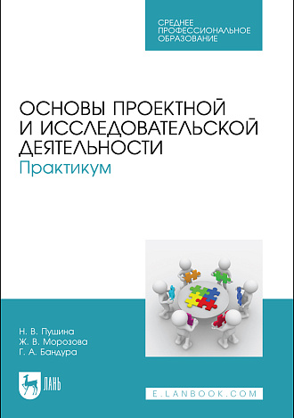 Основы проектной и исследовательской деятельности. Практикум, Пушина Н. В., Морозова Ж. В., Бандура Г. А., Издательство Лань.