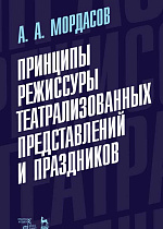 Принципы режиссуры театрализованных представлений и праздников., Мордасов А.А., Издательство Лань.