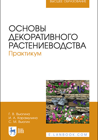 Основы декоративного растениеводства. Практикум, Вьюгина Г. В., Карамулина И.А., Вьюгин С. М., Издательство Лань.