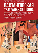Вахтанговская театральная школа. Воспитание драматического актёра в Театральном институте имени Бориса Щукина., Любимцев П.Е., Издательство Лань.