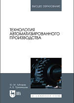 Технология автоматизированного производства, Зубарев Ю. М., Приемышев А. В., Издательство Лань.