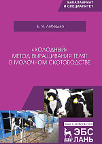 «Холодный» метод выращивания телят в молочном скотоводстве, Лебедько Е.Я., Издательство Лань.