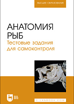 Анатомия рыб. Тестовые задания для самоконтроля, Щипакин М. В., Васильев Д.В., Глушонок С. С., Мельников С. И., Полянская А. И., Издательство Лань.