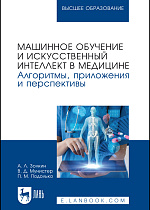 Машинное обучение и искусственный интеллект в медицине. Алгоритмы, приложения и перспективы, Золкин А. Л., Мунистер В. Д., Подолько П. М., Издательство Лань.