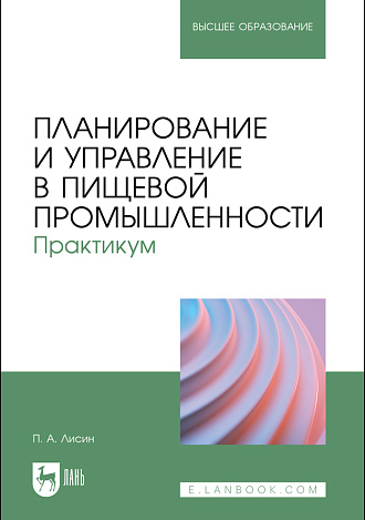 Планирование и управление в пищевой промышленности. Практикум, Лисин П. А., Издательство Лань.
