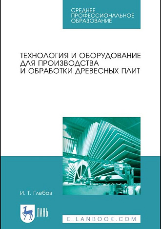 Технология и оборудование для производства и обработки древесных плит, Глебов И. Т., Издательство Лань.