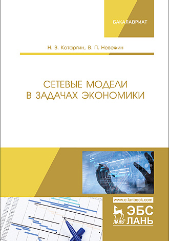 Сетевые модели в задачах экономики, Катаргин Н.В., Невежин В.П., Издательство Лань.