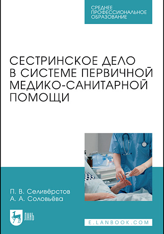 Сестринское дело в системе первичной медико-санитарной помощи, Селивёрстов П. В., Соловьёва А. А., Издательство Лань.
