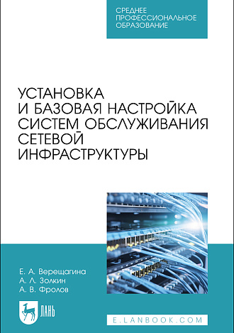 Установка и базовая настройка систем обслуживания сетевой инфраструктуры, Верещагина Е. А., Золкин А. Л., Фролов А. В., Издательство Лань.