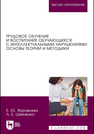 Трудовое обучение и воспитание обучающихся с интеллектуальными нарушениями: основы теории и методики, Журавлева Е. Ю., Шевченко Л. Е., Издательство Лань.