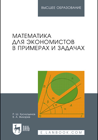 Математика для экономистов в примерах и задачах, Хуснутдинов Р.Ш., Жихарев В.А., Издательство Лань.