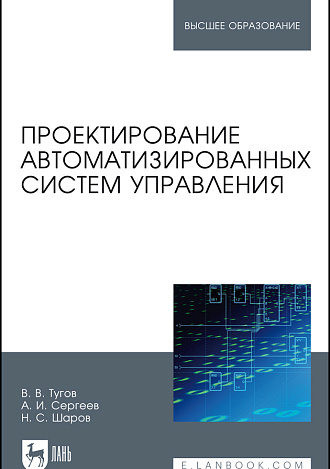 Проектирование автоматизированных систем управления, Тугов В. В., Сергеев А. И., Шаров Н. С., Издательство Лань.