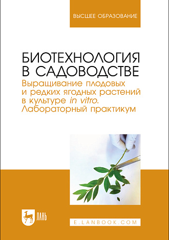 Биотехнология в садоводстве. Выращивание плодовых и редких ягодных растений в культуре in vitro. Лабораторный практикум, Макаров С. С., Антонов А. М., Куликова Е. И., Чудецкий А. И., Соловьев А. В., Издательство Лань.