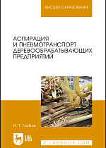 Аспирация и пневмотранспорт деревообрабатывающих предприятий., Глебов И. Т., Издательство Лань.