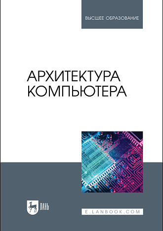 Архитектура компьютера, Бархатова Д. А., Марьясова А. Н., Пак Н. И., Петрова А. А., Романов Д. В., Издательство Лань.