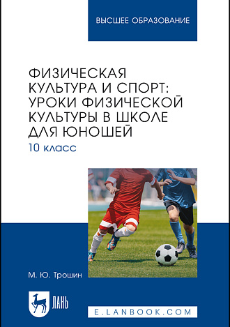 Физическая культура и спорт: уроки физической культуры в школе для юношей. 10 класс, Трошин М. Ю., Издательство Лань.