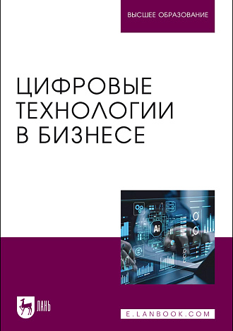 Цифровые технологии в бизнесе, Абрамов В. И., Базаев А. А., Борзов А. В., Глазков А. А., Головин О. Л., Котов К. А., Лаврентьев И. А., Мартиросян Т. В., Путилов А.В., Столяров А. Д., Стоянов А. Д., Издательство Лань.