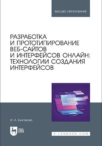 Разработка и прототипирование веб-сайтов и интерфейсов онлайн: технологии создания интерфейсов, Булгакова И. А., Издательство Лань.