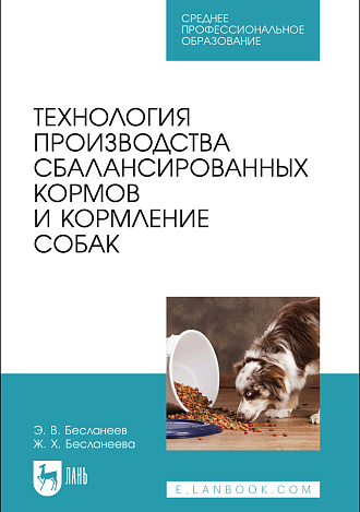 Технология производства сбалансированных кормов и кормление собак, Бесланеев Э.В., Бесланеева Ж.Х., Издательство Лань.