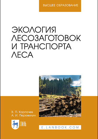Экология лесозаготовок и транспорта леса, Корпачев В. П., Пережилин А. И., Издательство Лань.