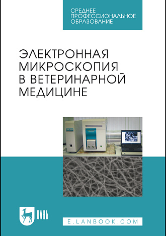 Электронная микроскопия в ветеринарной медицине, Сахно Н.В., Ватников Ю.А., Ленченко Е.М., Шевченко А.Н., Туткышбай И.А., Андреева О.Н., Куликов Е.В., Издательство Лань.