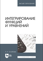 Интегрирование функций и уравнений, Туганбаев А. А., Издательство Лань.