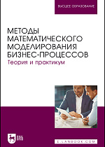 Методы математического моделирования бизнес-процессов. Теория и практикум, Польшакова Н. В., Алексахин А. Н., Алексахина С. А., Алёхин Е. И., Анисимов А. Ю., Байтимерова Л. С., Бородина Н. А., Горшкова А. А., Козлова У. А., Машегов П. Н., Машегов Н. П., Сибирская Е. В., Трубин А. Е., Федотова А. А., Шошин М. А., Шумейко В. А., Издательство Лань.