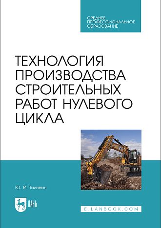Технология производства строительных работ нулевого цикла, Тилинин Ю. И., Издательство Лань.