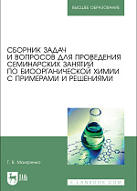 Сборник задач и вопросов для проведения семинарских занятий по биоорганической химии с примерами и решениями, Маляренко Т. В., Издательство Лань.