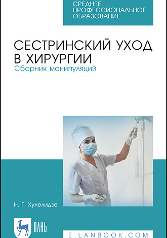 Сестринский уход в хирургии. Сборник манипуляций, Хулелидзе Н. Г., Издательство Лань.