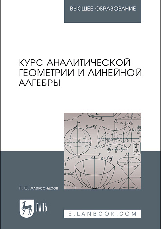 Курс аналитической геометрии и линейной алгебры, Александров П. С., Издательство Лань.