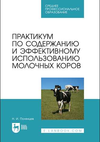 Практикум по содержанию и эффективному использованию молочных коров, Полянцев Н. И., Издательство Лань.