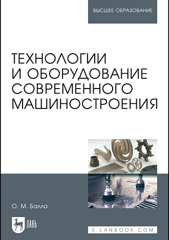 Технологии и оборудование современного машиностроения, Балла О. М., Издательство Лань.