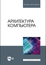 Архитектура компьютера, Бархатова Д. А., Марьясова А. Н., Пак Н. И., Петрова А. А., Романов Д. В., Издательство Лань.