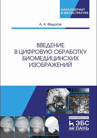 Введение в цифровую обработку биомедицинских изображений, Федотов А.А., Издательство Лань.