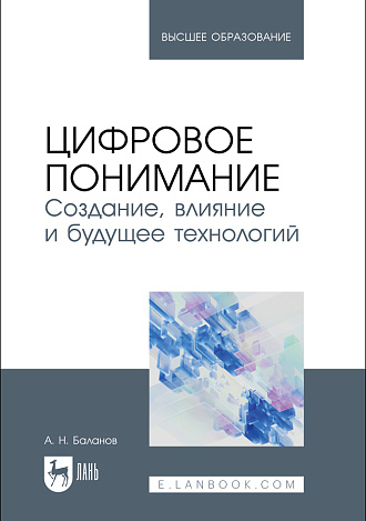 Цифровое понимание. Создание, влияние и будущее технологий, Баланов А. Н., Издательство Лань.