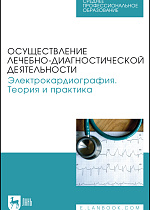 Осуществление лечебно-диагностической деятельности. Электрокардиография. Теория и практика, Манкаева О. В., Бакаева З. В., Борисова А. В., Карпов В. И., Свешников Д. С., Северин А. Е., Старшинов Ю. П., Токарева Л. Г., Торшин В. И., Якунина Е. Б., Издательство Лань.