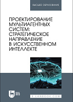 Проектирование мультиагентных систем: стратегическое направление в искусственном интеллекте, Золкин А. Л., Вербицкий Р. А., Мясников С. С., Гарбузова Т. С., Платунина Г. П., Положенцева И. В., Издательство Лань.