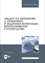 Лекции по математике с примерами и задачами вентиляции, теплоснабжения, строительства, Логачев К. И., Издательство Лань.