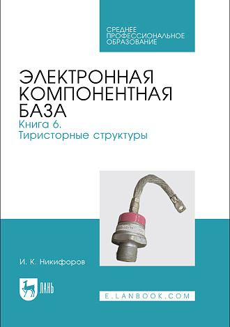 Электронная компонентная база. Книга 6. Тиристорные структуры, Никифоров И. К., Издательство Лань.