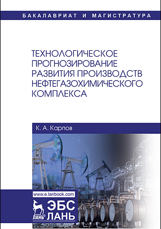 Технологическое прогнозирование развития производств нефтегазохимического комплекса, Карпов К.А., Издательство Лань.